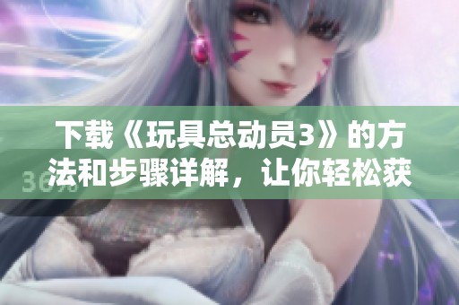 下载《玩具总动员3》的方法和步骤详解，让你轻松获得这部经典影片