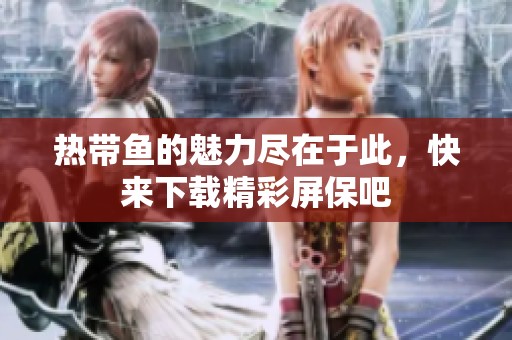 热带鱼的魅力尽在于此，快来下载精彩屏保吧