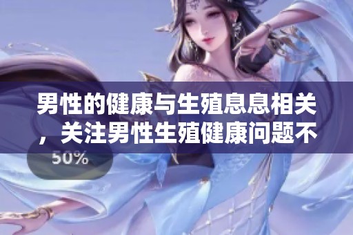 男性的健康与生殖息息相关，关注男性生殖健康问题不容忽视