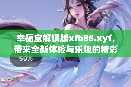 幸福宝解锁版xfb88.xyf，带来全新体验与乐趣的精彩选择