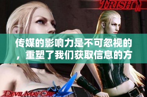 传媒的影响力是不可忽视的，重塑了我们获取信息的方式与视野。