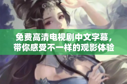 免费高清电视剧中文字幕，带你感受不一样的观影体验与乐趣
