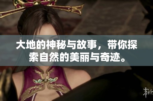 大地的神秘与故事，带你探索自然的美丽与奇迹。