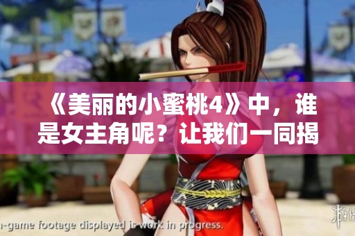 《美丽的小蜜桃4》中，谁是女主角呢？让我们一同揭晓她的身份。