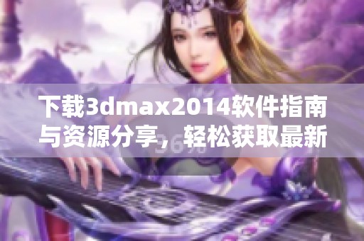 下载**max2014软件指南与资源分享，轻松获取最新版本的**max2014。