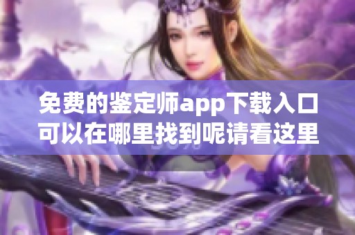 免费的鉴定师app下载入口可以在哪里找到呢请看这里
