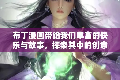 布丁漫画带给我们丰富的快乐与故事，探索其中的创意与想象力