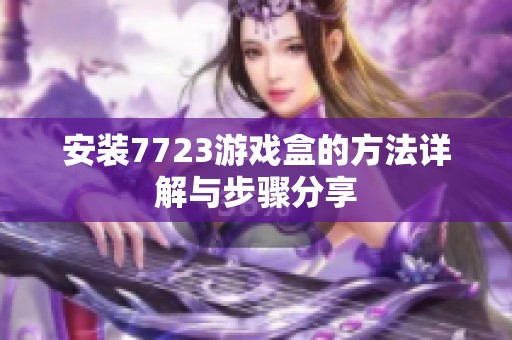 安装7723游戏盒的方法详解与步骤分享