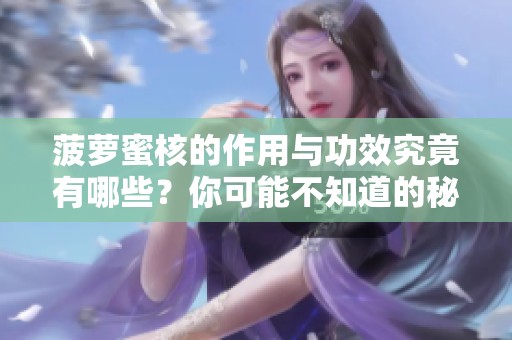 菠萝蜜核的作用与功效究竟有哪些？你可能不知道的秘密揭晓！