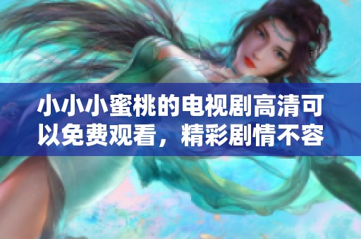 小小小蜜桃的电视剧高清可以免费观看，精彩剧情不容错过哦