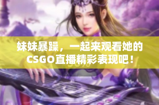 妹妹暴躁，一起来观看她的CSGO直播精彩表现吧！