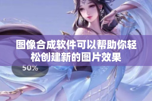 图像合成软件可以帮助你轻松创建新的图片效果