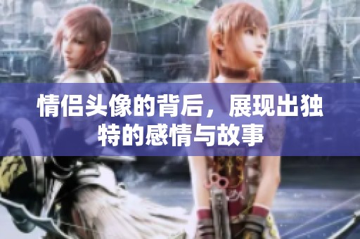 情侣头像的背后，展现出独特的感情与故事