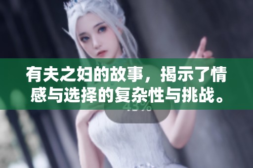 有夫之妇的故事，揭示了情感与选择的复杂性与挑战。