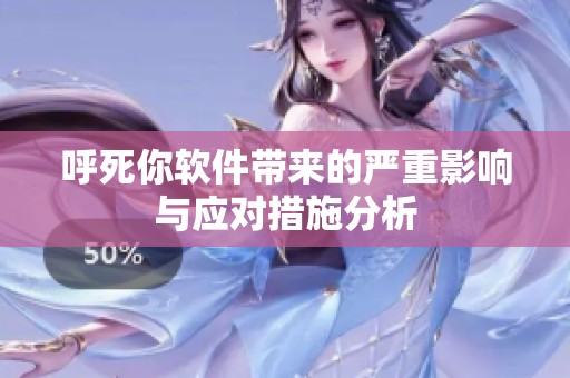 呼死你软件带来的严重影响与应对措施分析