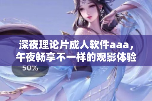 深夜理论片**软件aaa，午夜畅享不一样的观影体验