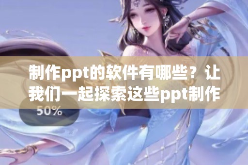 制作ppt的软件有哪些？让我们一起探索这些ppt制作软件吧！