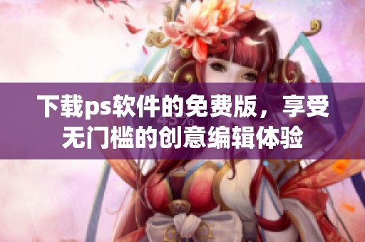 下载ps软件的免费版，享受无门槛的创意编辑体验