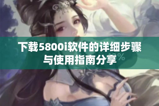 下载5800i软件的详细步骤与使用指南分享