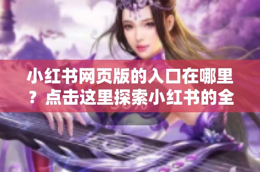 小红书网页版的入口在哪里？点击这里探索小红书的全新体验！