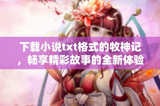 下载小说txt格式的牧神记，畅享精彩故事的全新体验