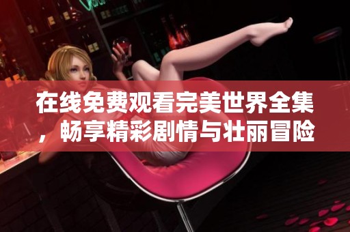 在线免费观看完美世界全集，畅享精彩剧情与壮丽冒险之旅！