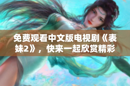 免费观看中文版电视剧《表妹2》，快来一起欣赏精彩剧情吧