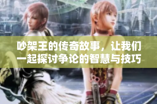 吵架王的传奇故事，让我们一起探讨争论的智慧与技巧
