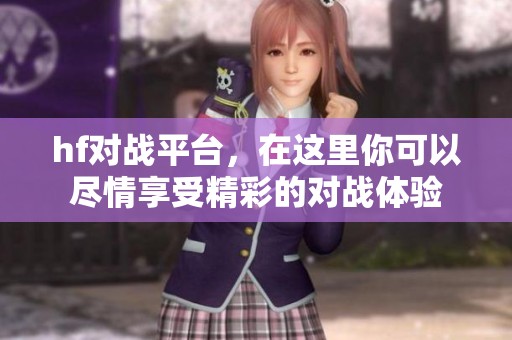 hf对战平台，在这里你可以尽情享受精彩的对战体验