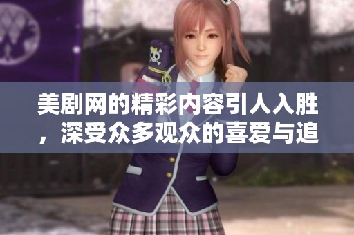 美剧网的精彩内容引人入胜，深受众多观众的喜爱与追捧