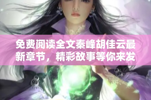 免费阅读全文秦峰胡佳云最新章节，精彩故事等你来发现！