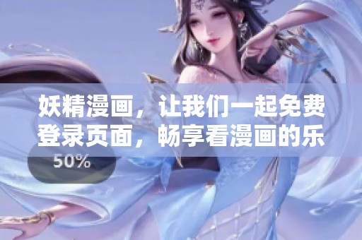 妖精漫画，让我们一起免费登录页面，畅享看漫画的乐趣和精彩内容