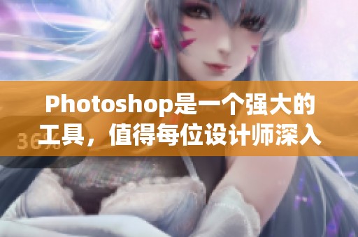 Photoshop是一个强大的工具，值得每位设计师深入学习和掌握的技巧。