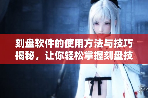 刻盘软件的使用方法与技巧揭秘，让你轻松掌握刻盘技术