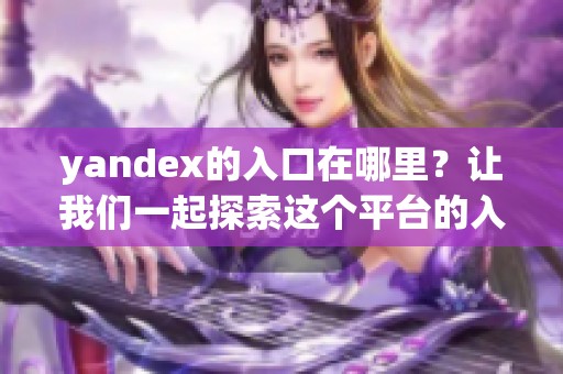 yandex的入口在哪里？让我们一起探索这个平台的入口吧！