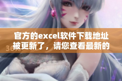 官方的excel软件下载地址被更新了，请您查看最新的官方网站进行下载使用。