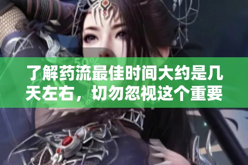 了解药流最佳时间大约是几天左右，切勿忽视这个重要问题