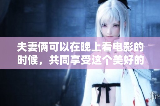 夫妻俩可以在晚上看电影的时候，共同享受这个美好的时刻