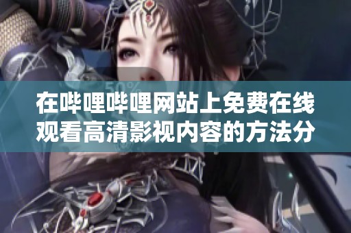 在哔哩哔哩网站上免费在线观看高清影视内容的方法分享