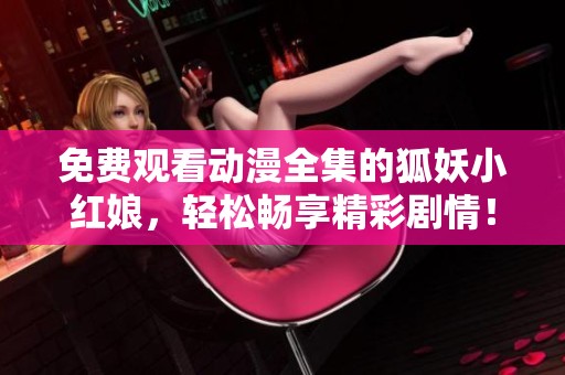 免费观看动漫全集的狐妖小红娘，轻松畅享精彩剧情！