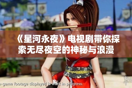《星河永夜》电视剧带你探索无尽夜空的神秘与浪漫