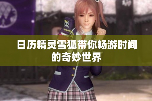 日历精灵雪狐带你畅游时间的奇妙世界