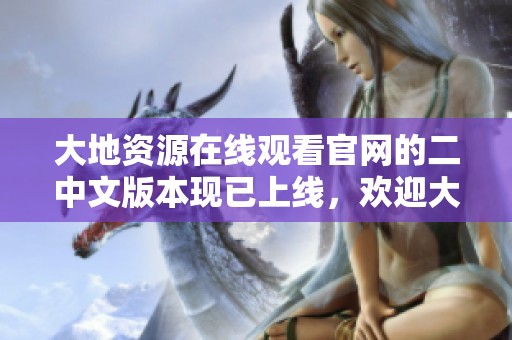 大地资源在线观看官网的二中文版本现已上线，欢迎大家前来观看。