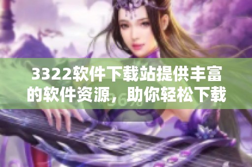 3322软件下载站提供丰富的软件资源，助你轻松下载各种应用与工具