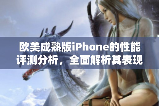 欧美成熟版iPhone的性能评测分析，全面解析其表现与优势