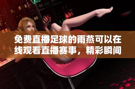 免费直播足球的雨燕可以在线观看直播赛事，精彩瞬间一网打尽
