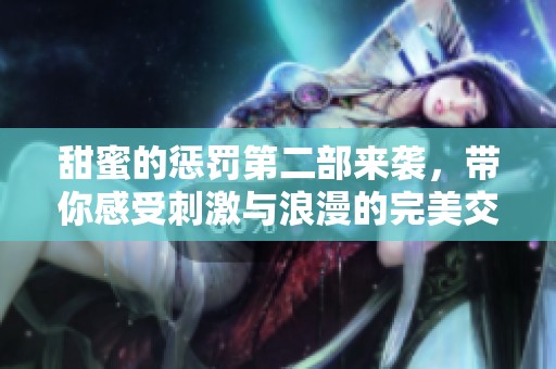 甜蜜的惩罚第二部来袭，带你感受刺激与浪漫的完美交融