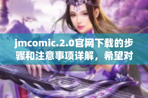 jmcomic.2.0官网下载的步骤和注意事项详解，希望对大家有所帮助