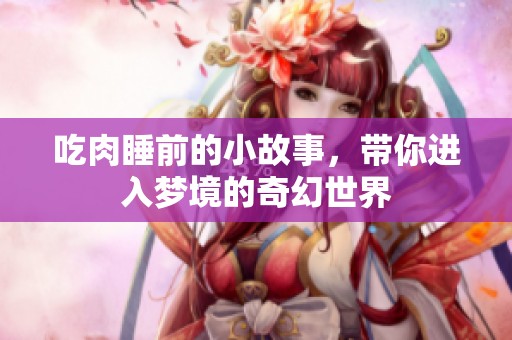 吃肉睡前的小故事，带你进入梦境的奇幻世界
