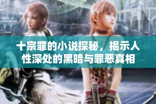 十宗罪的小说探秘，揭示人性深处的黑暗与罪恶真相